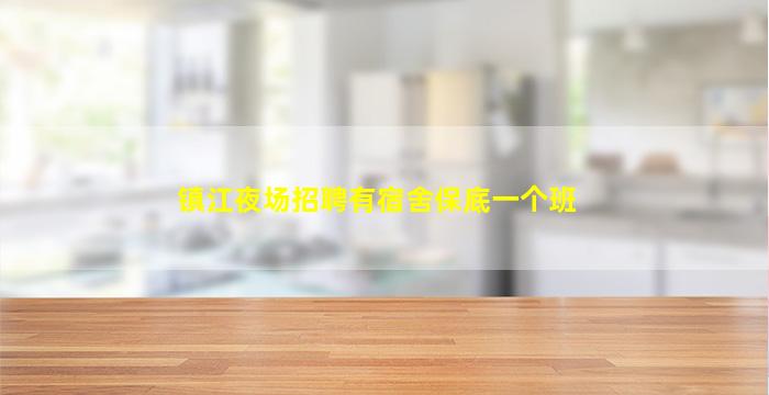镇江夜场招聘有宿舍保底一个班